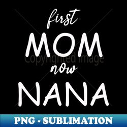 first mom now nana - modern sublimation png file - fashionable and fearless