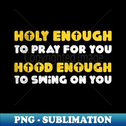 holy enough to pray for you hood enough to swing at you funny christian church girl quote motherhood - digital sublimation download file - revolutionize your designs