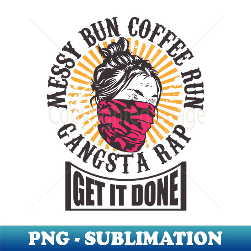 MA-19074_Messy Bun Coffee Run Gangsta Rap Get It Done 8983.jpg