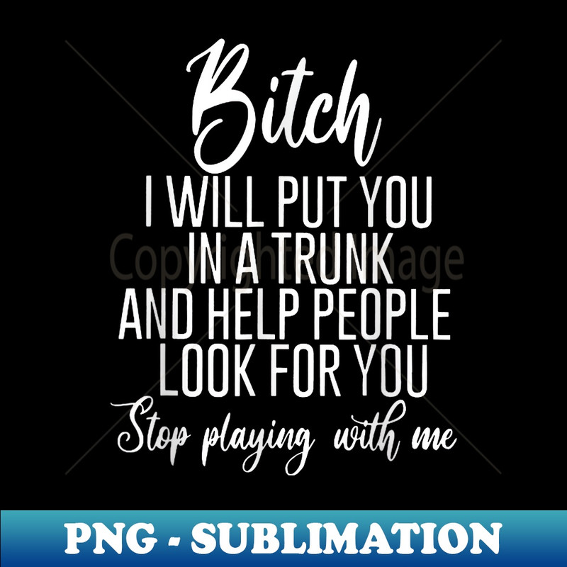 MF-4149_Bitch I Will Put You In A Trunk And Help People Look For You 0078.jpg