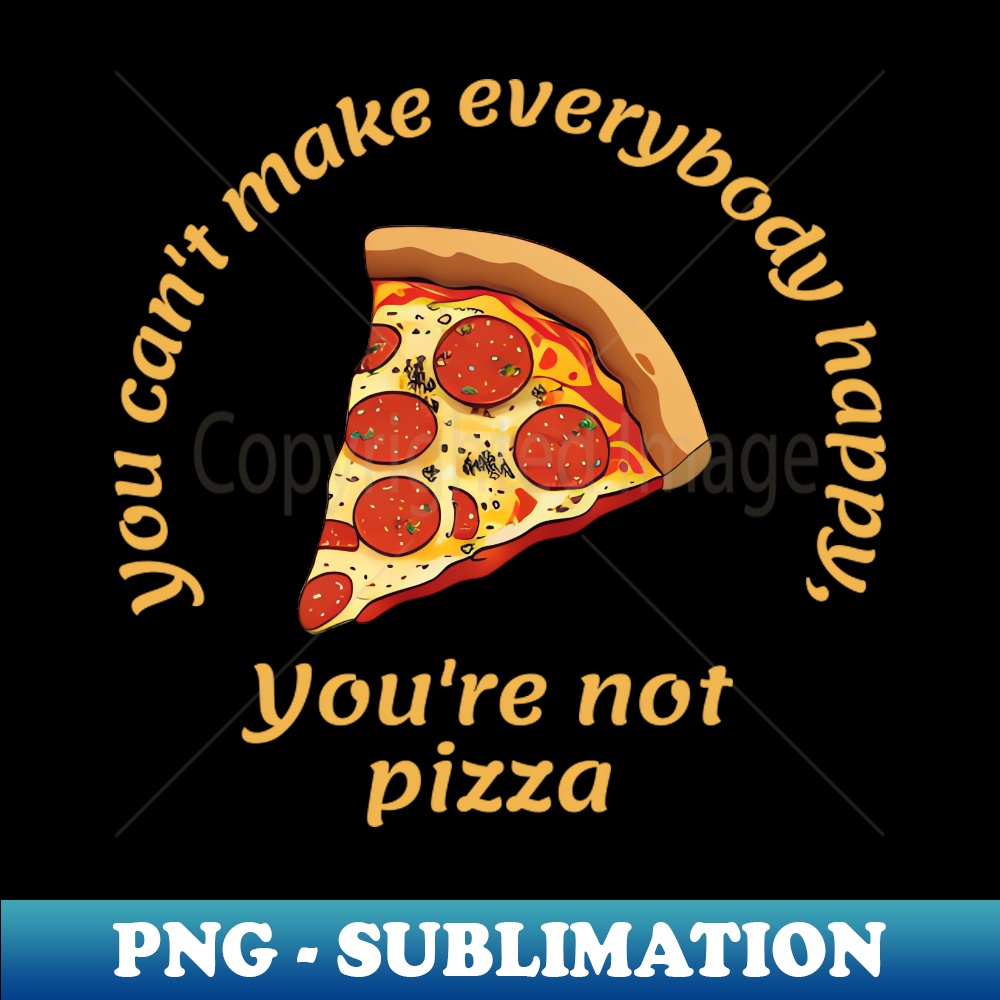 MP-31157_You cant make everybody happy Youre not pizza 8616.jpg