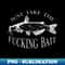 MX-16578_Just Take Fucking Bait Catfish Art Fishermen Fishing Gear 0412.jpg