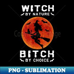 witch by nature bitch by choice halloween - elegant sublimation png download - bring your designs to life