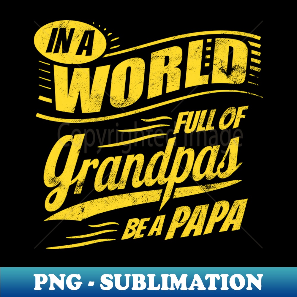 NN-15414_In A World Full Of Grandpas Be A Papa 2126.jpg