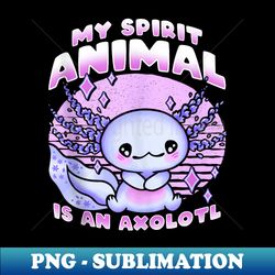 axolotl kawaii cute my spirit animal is an axolotl - sublimation-ready png file - unleash your creativity