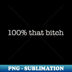 100 that bitch funny meme not censored bitchy friend - exclusive sublimation digital file - bold & eye-catching