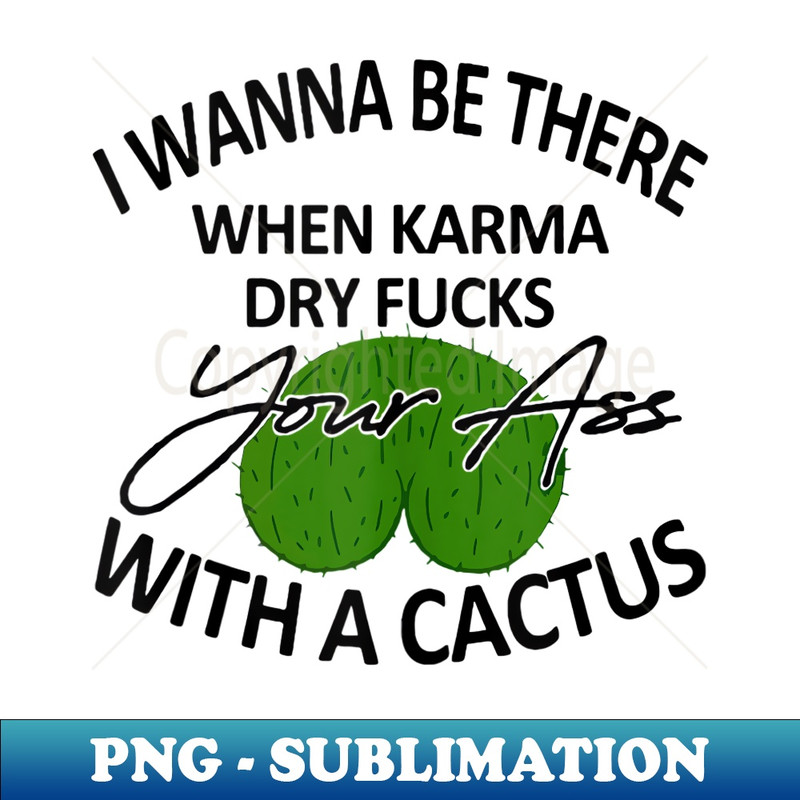 OG-14886_I Wanna Be There When Karma Dry Fucks Your Ass With A Cactus 0311.jpg
