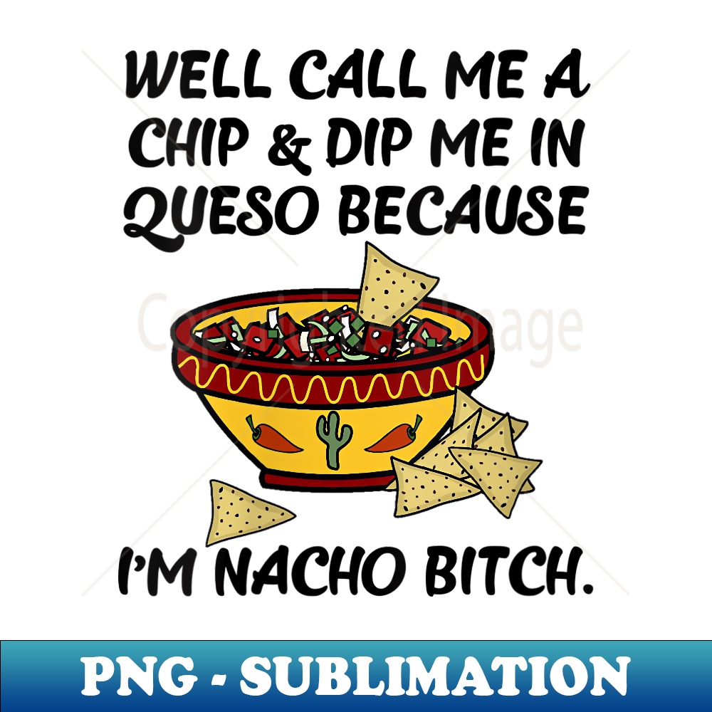 OQ-24026_s Call Me A Chip And Dip Me In Queso Because I'm Nacho Bitch 0542.jpg