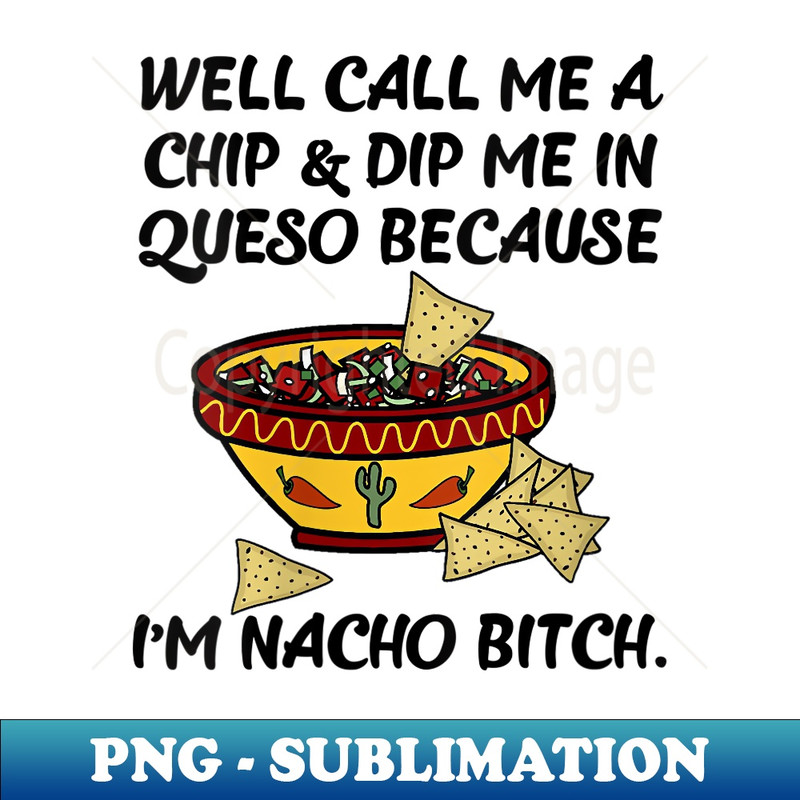 OQ-24026_s Call Me A Chip And Dip Me In Queso Because I'm Nacho Bitch 0542.jpg