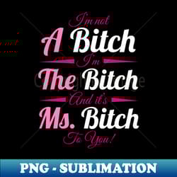 a bitch the bitch ms bitch to you bitchy s for - decorative sublimation png file - vibrant and eye-catching typography