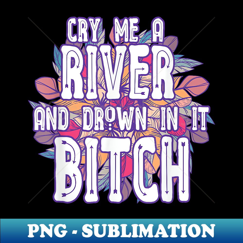 PN-7521_Cry Me a River and Drown in It Bitch Rude Sarcastic T 0158.jpg