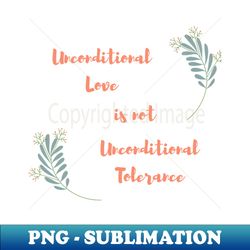 unconditional love is not unconditional tolerance - modern sublimation png file - add a festive touch to every day