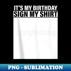 it's my birthday sign my funny party - professional sublimation digital download - perfect for creative projects