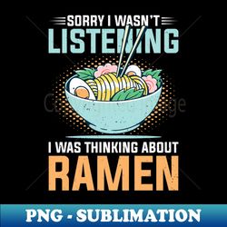 sorry i wasnt listening i was thinking about ramen - exclusive png sublimation download - transform your sublimation creations