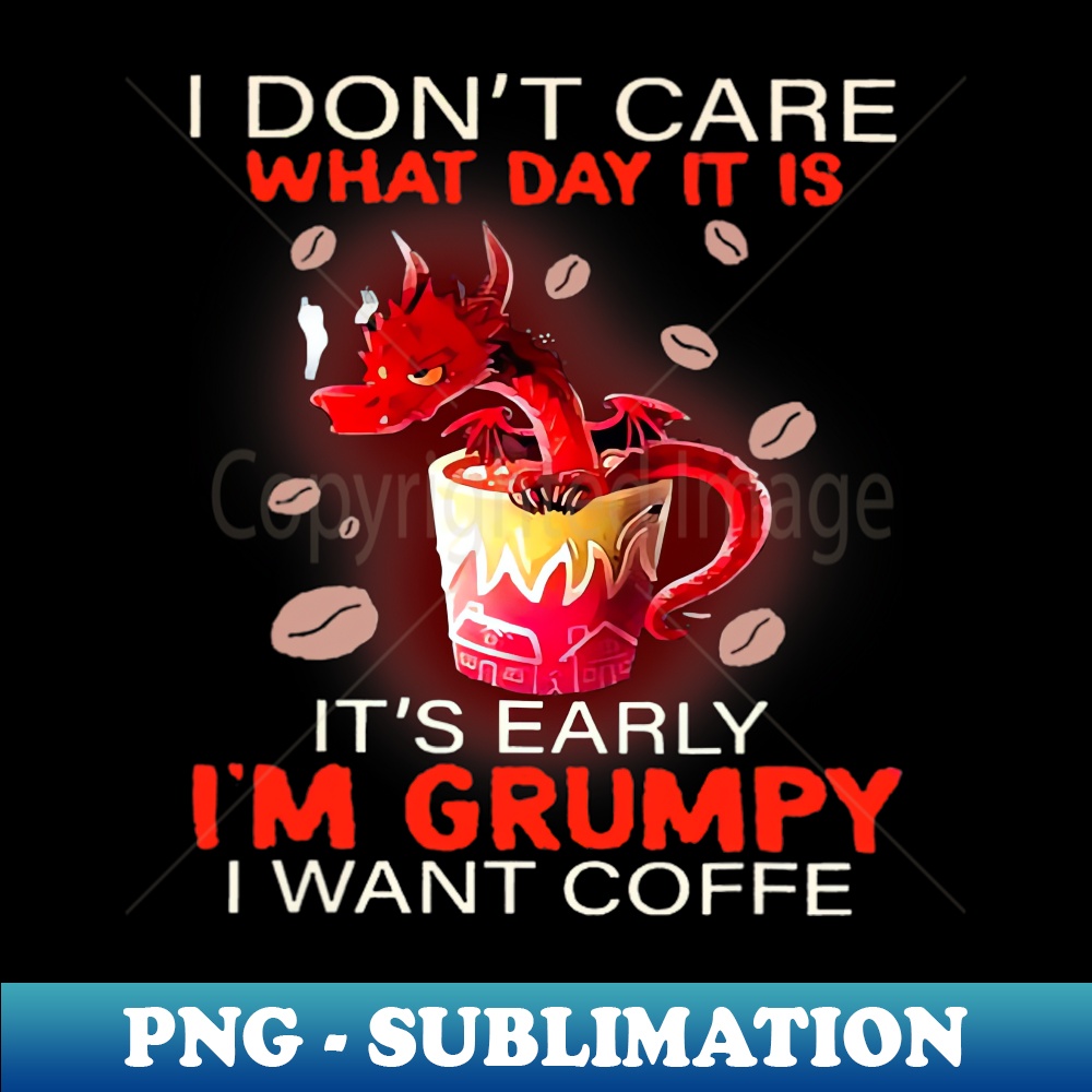QO-14437_I Dont Care What Day It Is It Early Im Grumpy Funny Dragon 6281.jpg