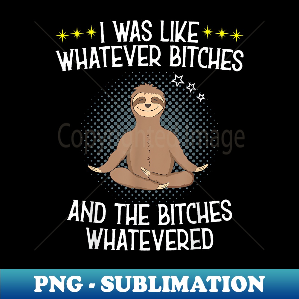 QQ-14910_I Was Like Whatever Bitches Funny Meditating Sloth Yoga 0278.jpg