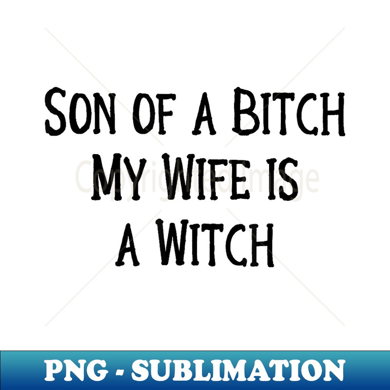 QZ-25758_Son of a Bitch My Wife is a Witch! Wiccan Cheeky Witch 0497.jpg