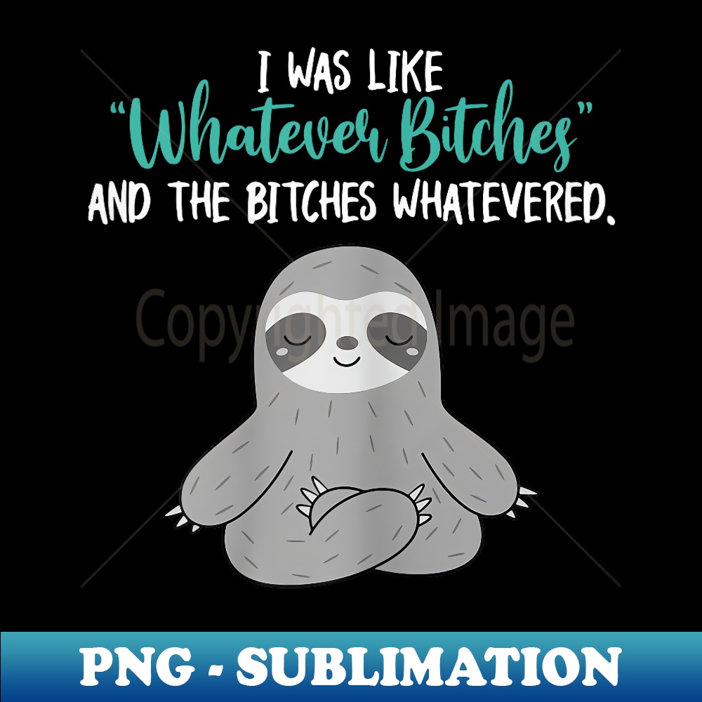 RD-14908_I Was Like Whatever Bitches And The Bitches Whatevered Sloth 0314.jpg