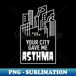Your City Gave Me Asthma - Exclusive PNG Sublimation Download - Boost Your Success with this Inspirational PNG Download