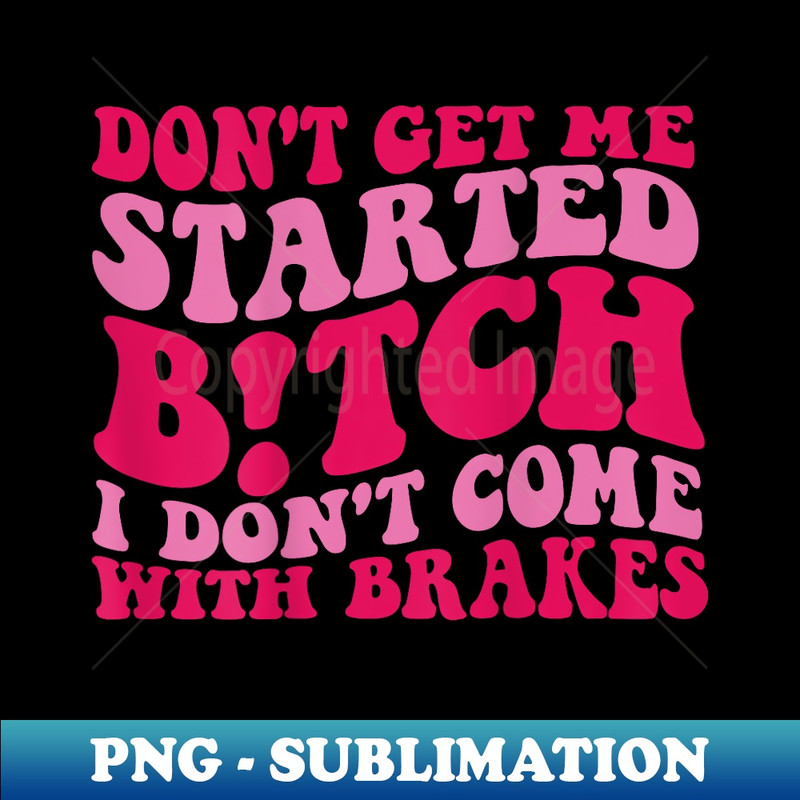 RL-9252_Don't Get Me Started Bitch I Don't Come With Brakes on back 0166.jpg