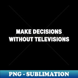 make decisions without televisions unplug switch off stripped band shirt - exclusive sublimation digital file - bring your designs to life