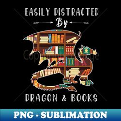 easily distracted by dragon and books - dragon and book lover - png transparent digital download file for sublimation - perfect for sublimation mastery
