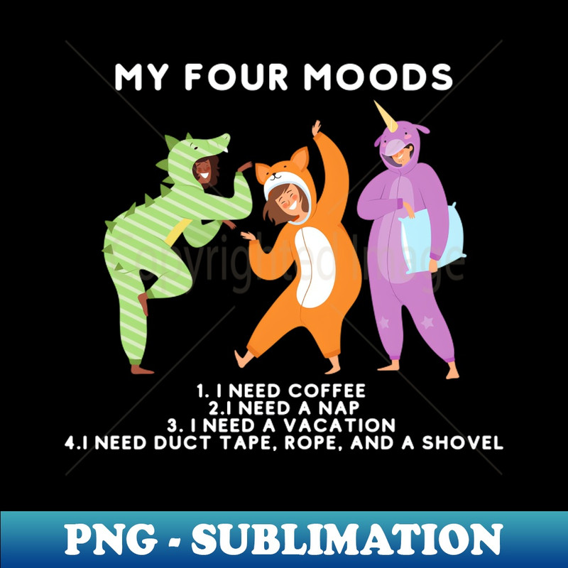 SR-20094_My four moods I need coffee i need a nap I need a vacation I need duct tape rope and a shovel 7235.jpg