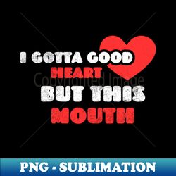 I Gotta Good Heart But This Mouth Funny Phrase Joke Mother for Girl Women Family - PNG Sublimation Digital Download - Transform Your Sublimation Creations