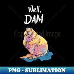 well dam - beaver pun - high-resolution png sublimation file - fashionable and fearless