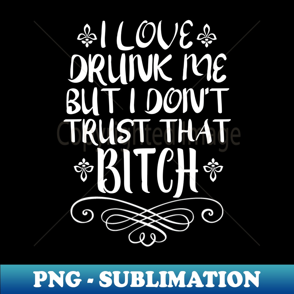 TD-14639_I Love Drunk Me But I Dont Trust That Bitch Sarcasm Fun  0304.jpg