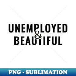 unemployed and beautiful - signature sublimation png file - revolutionize your designs