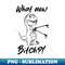 TW-11627_Funny Rex Dinosaur What Now Bitch Tyrannosaurus Rex 0229.jpg