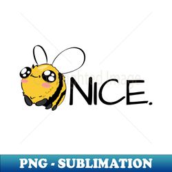 be nice bee pun - png transparent sublimation file - bold & eye-catching