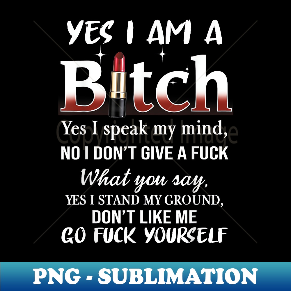 VT-31054_Yes I Am A Bitch. No I Dont Give A F. Go F Yourseft 0550.jpg