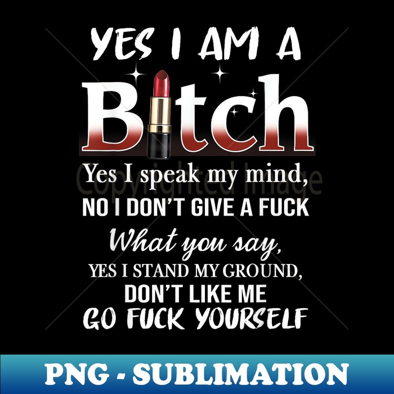 VT-31054_Yes I Am A Bitch. No I Dont Give A F. Go F Yourseft 0550.jpg