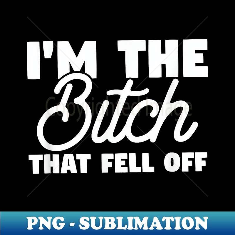 VZ-15012_I'm The Bitch That Fell Off Idea For Girlfriend or Wife 0353.jpg