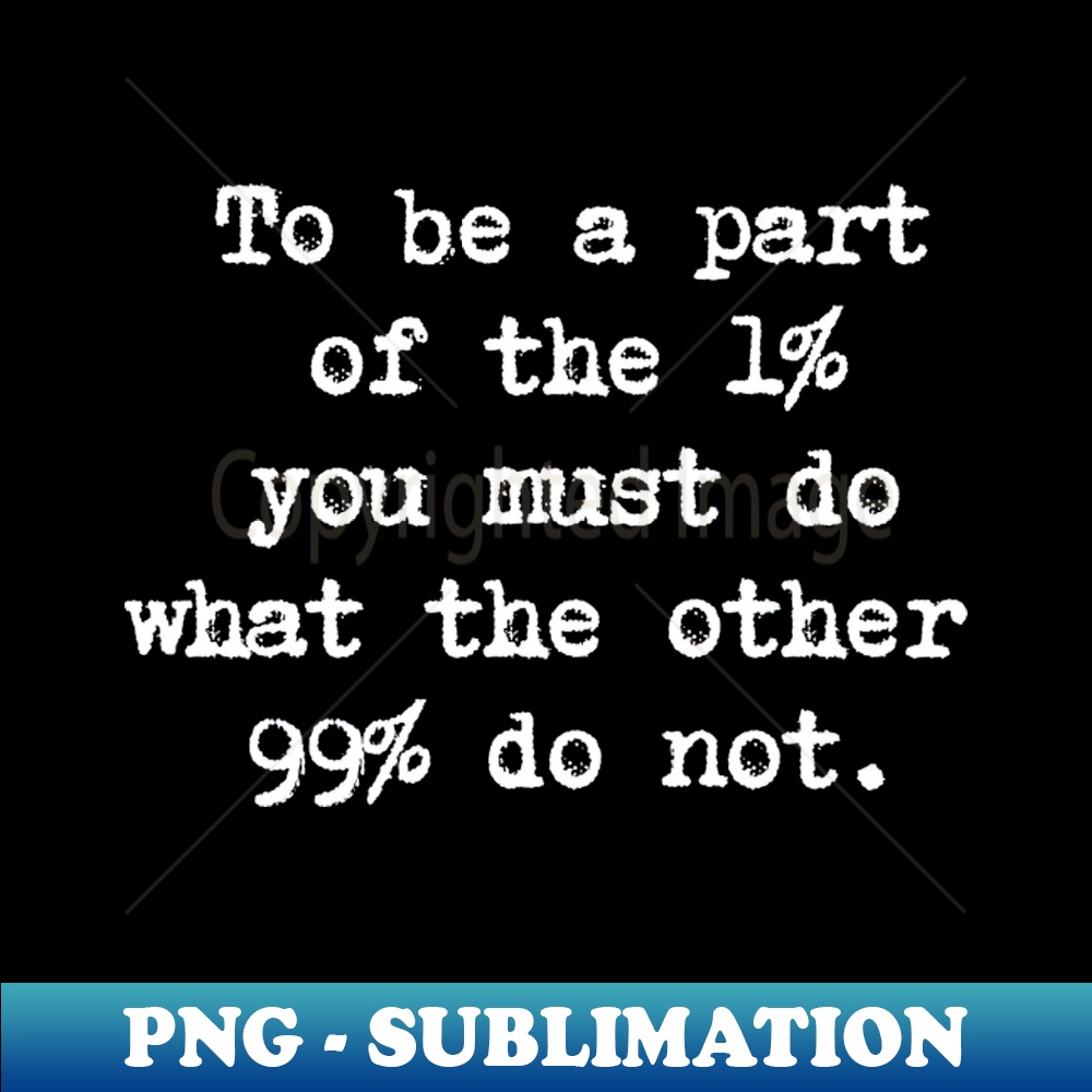 WH-19763_Motivational Quote - To be a part of the 1 you must do what the other 99 do not 8295.jpg