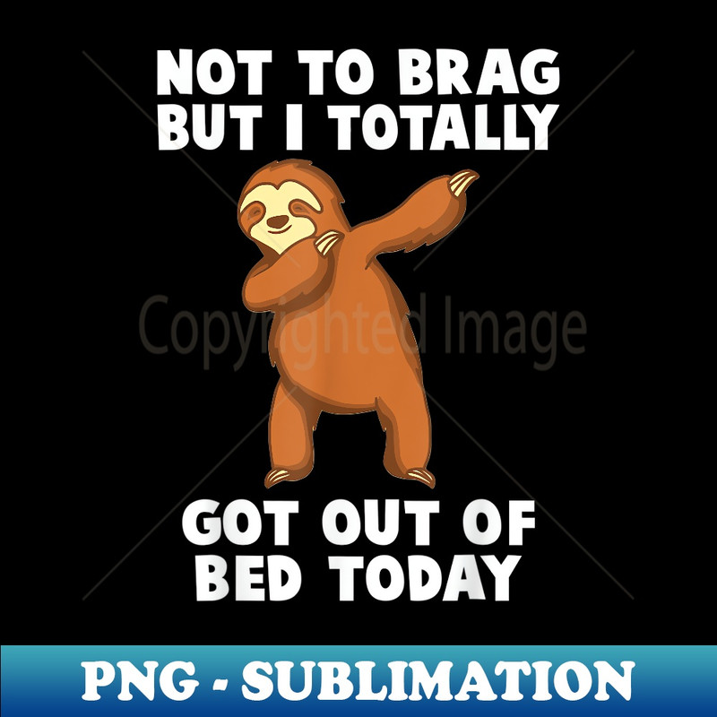 WH-8158_Dabbing Sloth Not To Brag But I Totally Got Out Of Bed Today 0027.jpg