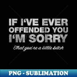 if i've ever offended you i'm sorry that you are a funny - png sublimation digital download - instantly transform your sublimation projects