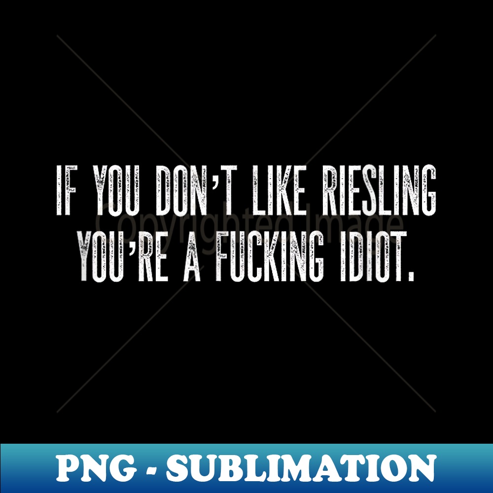 WR-15125_If You Don't Like Riesling You're A Fucking Idiot Wine Geek 0374.jpg