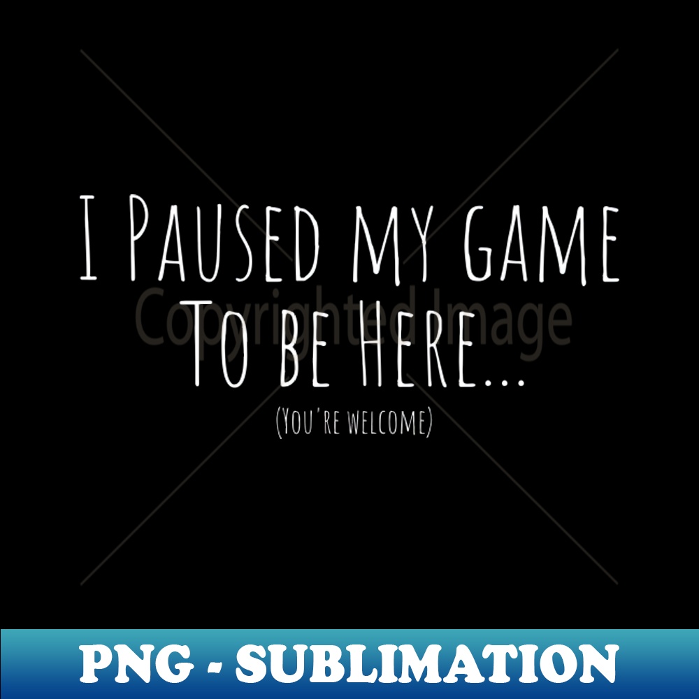 WX-14752_I Paused My Game to Be Here - Show off your love for gaming with a hilarious and relatable shirt 3685.jpg