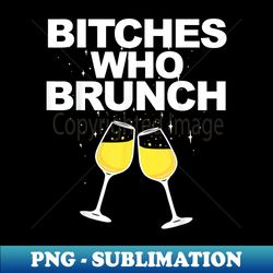 bitches who brunch funny mimosas sunday brunch - instant png sublimation download - instantly transform your sublimation projects
