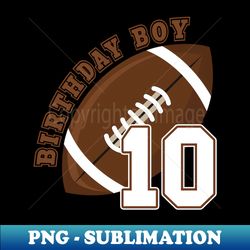 10th birthday boys 10 years old football lover theme party - unique sublimation png download - unlock vibrant sublimation designs