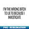 XX-24080_s I'm The Wrong Bitch To Lie to Because I Investigate 0460.jpg