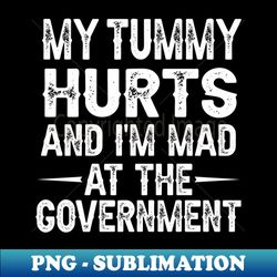 funny my tummy hurts and im mad at the government - exclusive sublimation digital file - vibrant and eye-catching typography