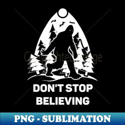 dont stop believing shirt bigfoot lover tee sasquatch gift idea yeti bigfoot believer funny bigfoot - instant sublimation digital download - enhance your apparel with stunning detail