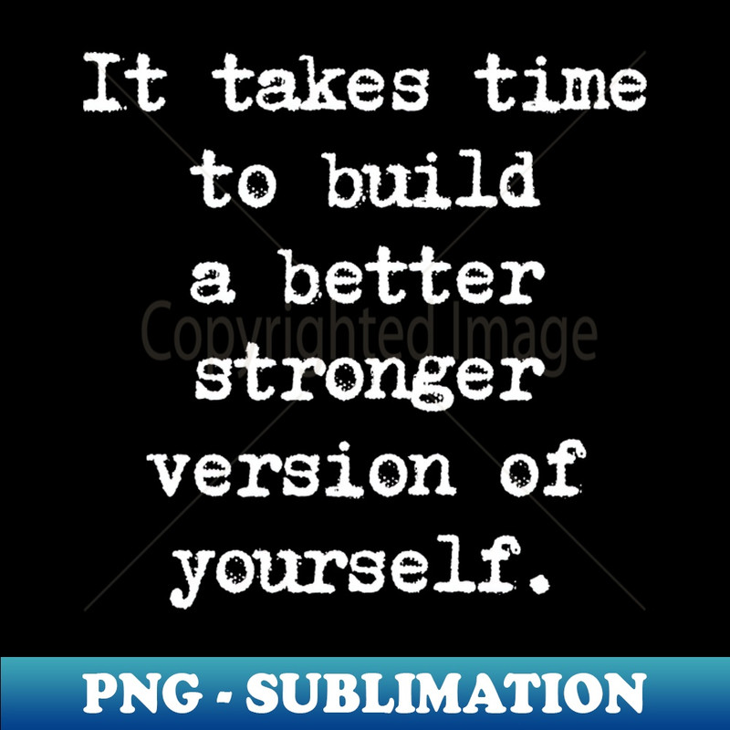 YR-19761_Motivational Quote - It takes time to build a better stronger version of yourself 5829.jpg