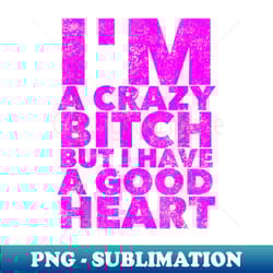 i'm a crazy bitch but i have a good heart - funny adult - instant png sublimation download - bold & eye-catching