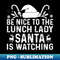ZI-3263_Be Nice To The Lunch Lady Santa Is Watching School Christmas 0012.jpg