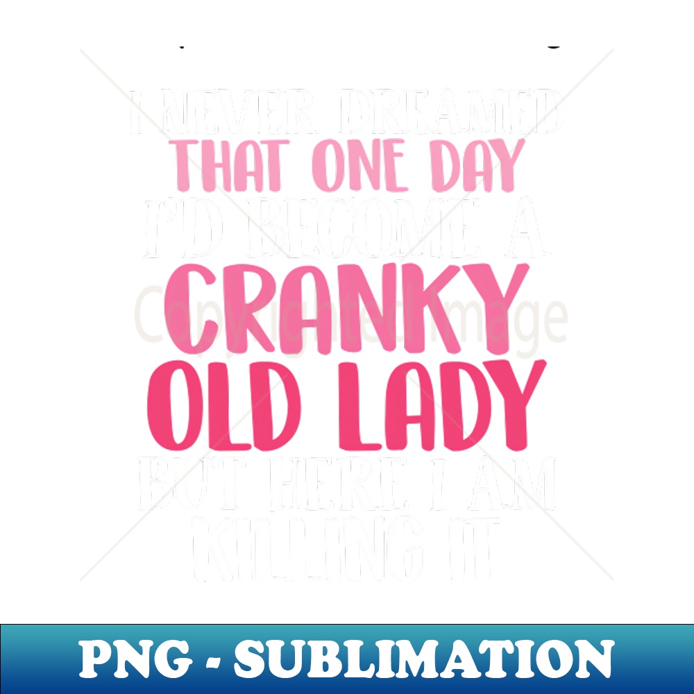 ZW-14742_i never dreamed that one day id become a cranky old lady but here i am killing it 1354.jpg